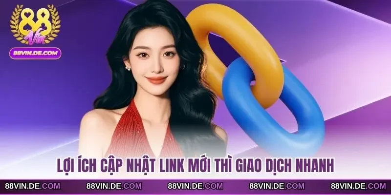 Lợi ích cập nhật link mới thì giao dịch nhanh